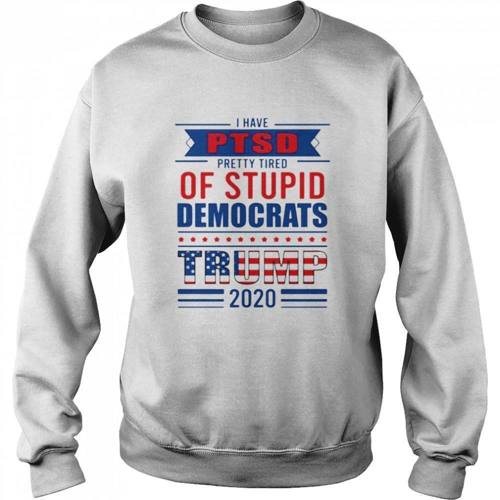 I Have Ptsd Pretty Tired Of Stupid Democrats Trump 2020 Sweatshirt